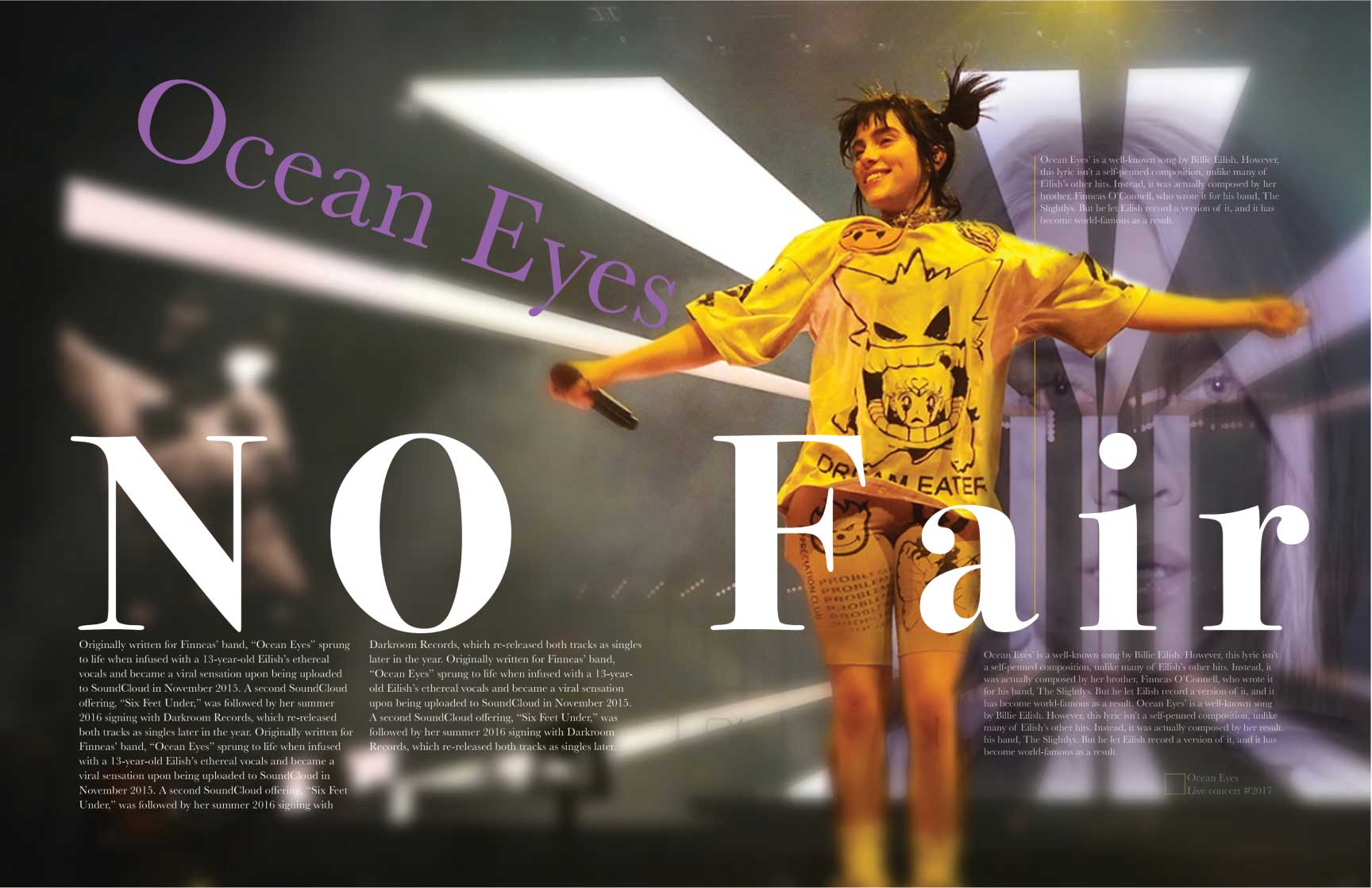 Magazine spread featuring Billie Eilish performing on stage under dramatic lighting. The background showcases a blurred image of her face and bright beams of light, creating an ethereal atmosphere. Billie wears a vibrant yellow oversized shirt with graphic illustrations and holds a microphone while smiling. Bold typography overlays the image, with the words ‘Ocean Eyes’ in purple and ‘NO Fair’ in large white letters. The layout includes a detailed narrative about Billie Eilish’s breakout song ‘Ocean Eyes,’ its origins, and its journey to success, framed stylishly within the dynamic visuals.